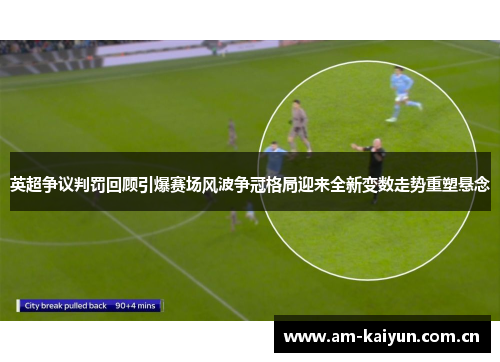 英超争议判罚回顾引爆赛场风波争冠格局迎来全新变数走势重塑悬念 英超争议判罚回顾引爆赛场风波争冠格局迎来全新变数走势重塑悬念