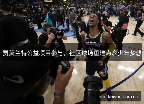 贾莫兰特公益项目参与，社区球场重建点燃少年梦想